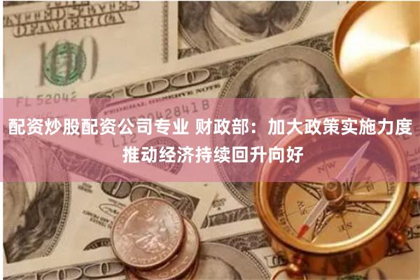 配资炒股配资公司专业 财政部：加大政策实施力度 推动经济持续回升向好