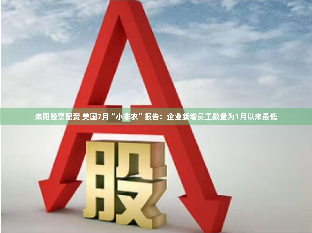 耒阳股票配资 美国7月“小非农”报告：企业新增员工数量为1月以来最低