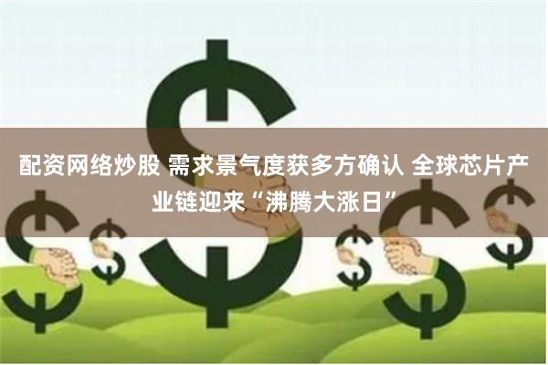 配资网络炒股 需求景气度获多方确认 全球芯片产业链迎来“沸腾大涨日”