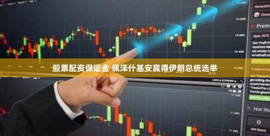 股票配资保证金 佩泽什基安赢得伊朗总统选举