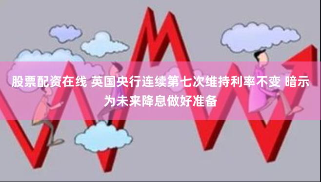 股票配资在线 英国央行连续第七次维持利率不变 暗示为未来降息做好准备