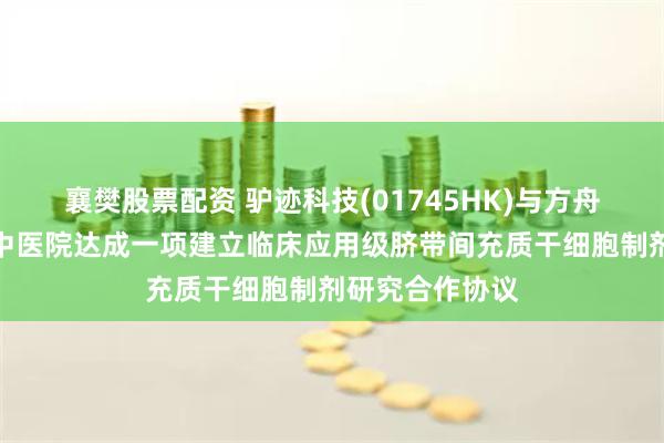 襄樊股票配资 驴迹科技(01745HK)与方舟前沿及广东省中医院达成一项建立临床应用级脐带间充质干细胞制剂研究合作协议