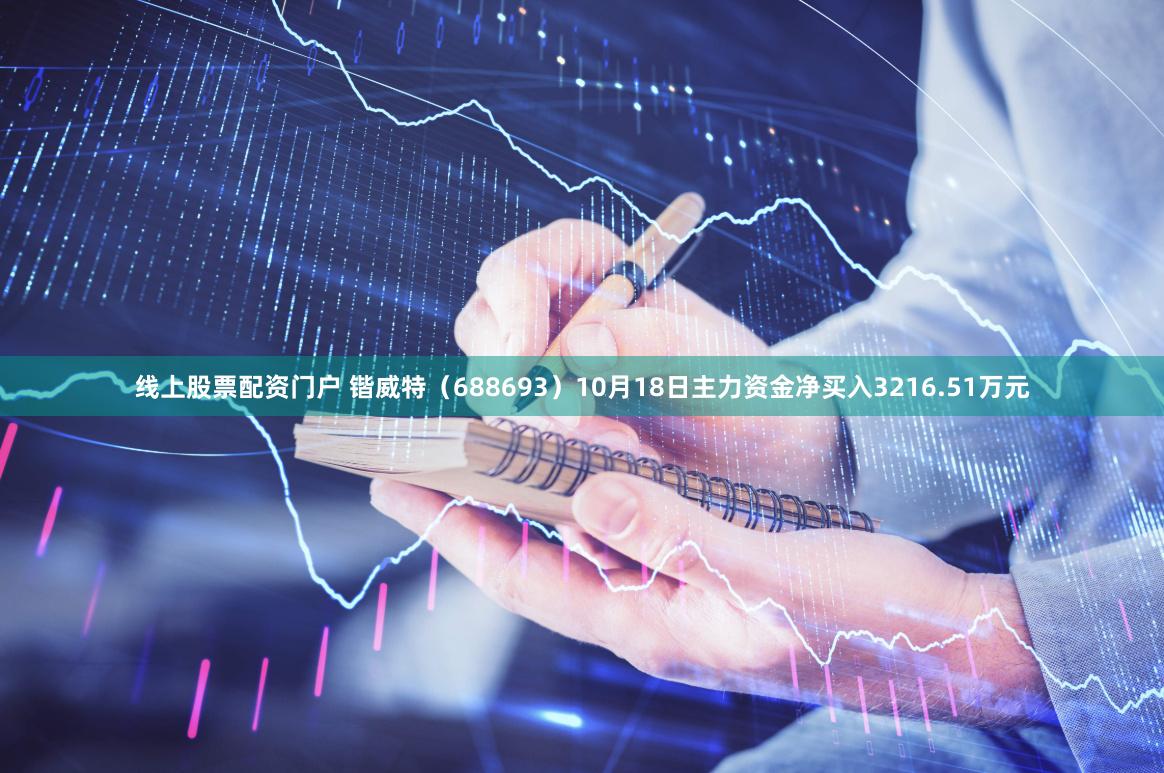 线上股票配资门户 锴威特（688693）10月18日主力资金净买入3216.51万元