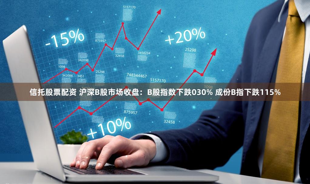 信托股票配资 沪深B股市场收盘：B股指数下跌030% 成份B指下跌115%