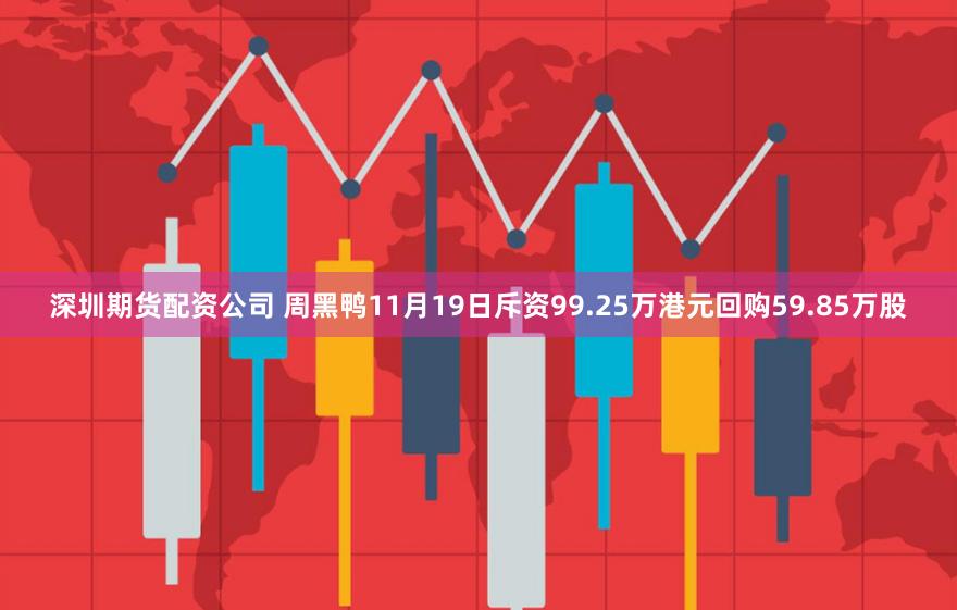 深圳期货配资公司 周黑鸭11月19日斥资99.25万港元回购59.85万股