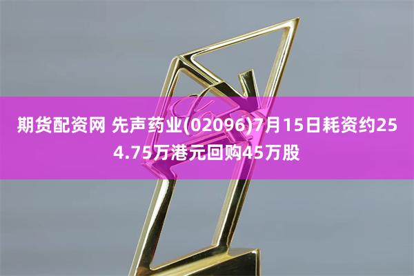 期货配资网 先声药业(02096)7月15日耗资约254.75万港元回购45万股