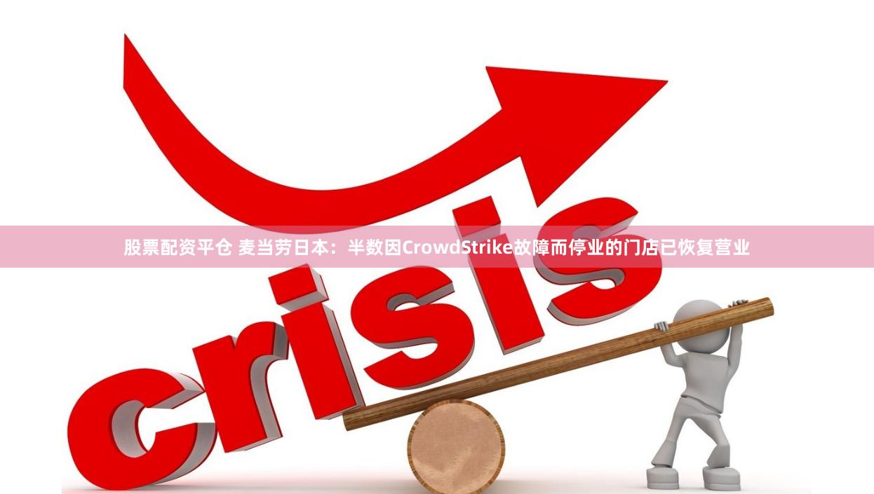 股票配资平仓 麦当劳日本：半数因CrowdStrike故障而停业的门店已恢复营业