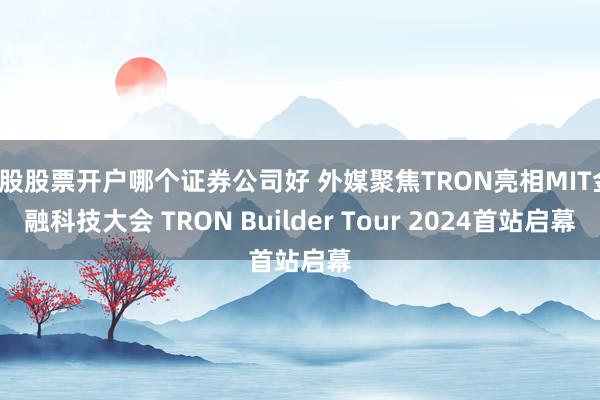a股股票开户哪个证券公司好 外媒聚焦TRON亮相MIT金融科技大会 TRON Builder Tour 2024首站启幕