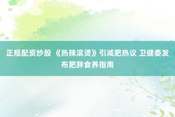 正规配资炒股 《热辣滚烫》引减肥热议 卫健委发布肥胖食养指南