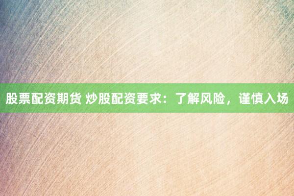 股票配资期货 炒股配资要求：了解风险，谨慎入场