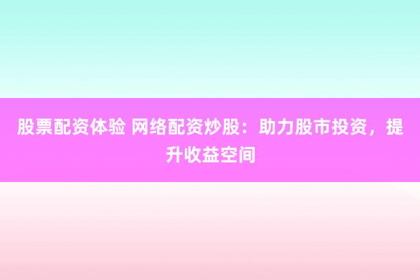 股票配资体验 网络配资炒股：助力股市投资，提升收益空间