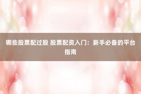 哪些股票配过股 股票配资入门：新手必备的平台指南