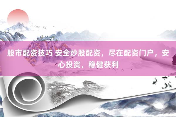 股市配资技巧 安全炒股配资，尽在配资门户，安心投资，稳健获利