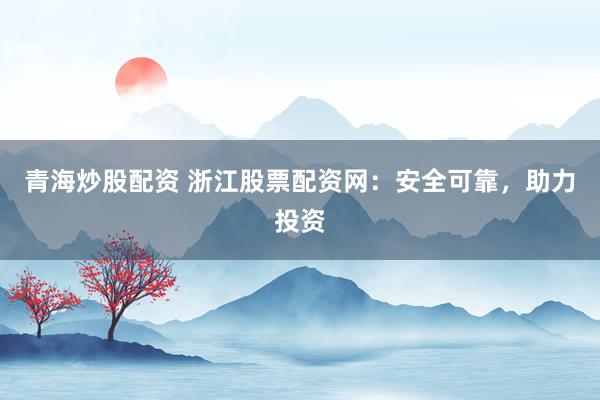 青海炒股配资 浙江股票配资网：安全可靠，助力投资