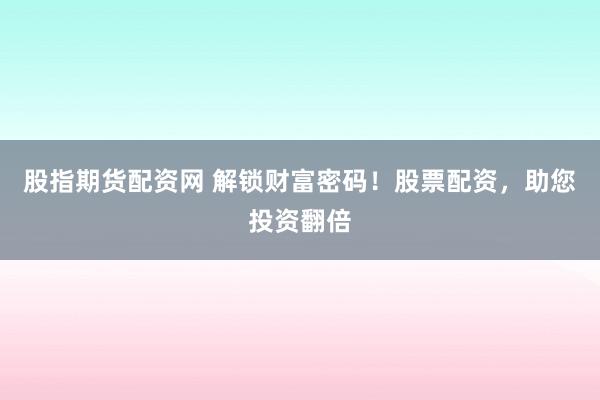 股指期货配资网 解锁财富密码！股票配资，助您投资翻倍