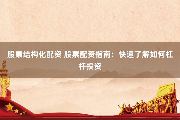 股票结构化配资 股票配资指南：快速了解如何杠杆投资
